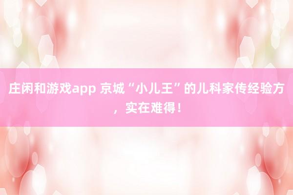 莊閑和游戲app 京城“小兒王”的兒科家傳經驗方,實在難得!