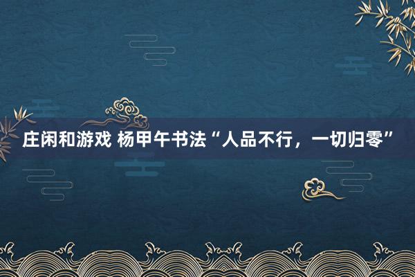 莊閑和游戲 楊甲午書法“人品不行，一切歸零”