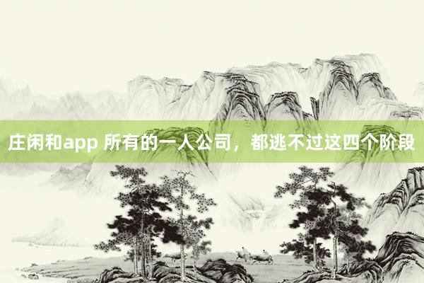 莊閑和app 所有的一人公司，都逃不過(guò)這四個(gè)階段