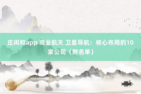 莊閑和app 商業(yè)航天 衛(wèi)星導(dǎo)航：核心布局的10家公司（附名單）