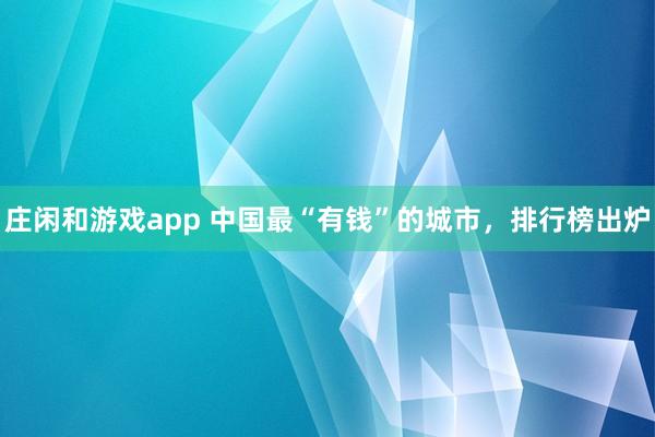 莊閑和游戲app 中國最“有錢”的城市，排行榜出爐