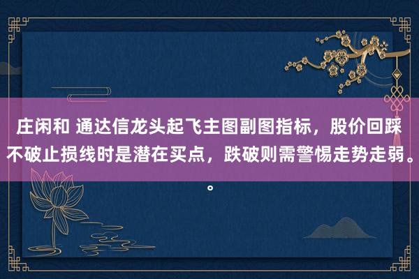 莊閑和 通達信龍頭起飛主圖副圖指標(biāo)，股價回踩不破止損線時是潛在買點，跌破則需警惕走勢走弱。