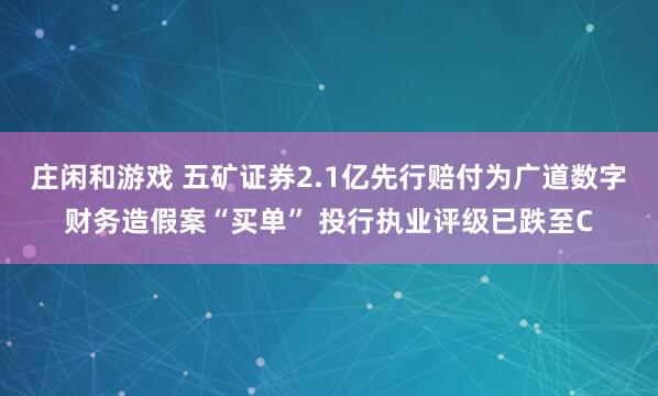 莊閑和游戲 五礦證券2.1億先行賠付為廣道數字財務造假案“買單” 投行執(zhí)業(yè)評級已跌至C
