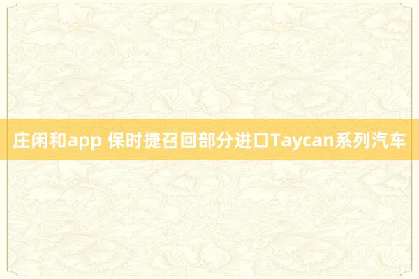莊閑和app 保時捷召回部分進口Taycan系列汽車