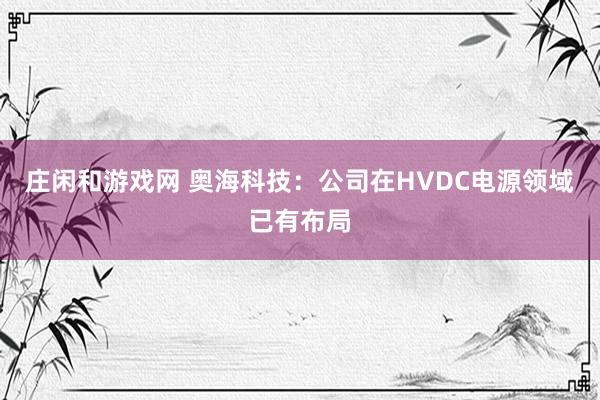 莊閑和游戲網(wǎng) 奧海科技：公司在HVDC電源領(lǐng)域已有布局