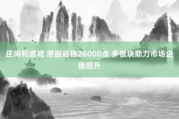 莊閑和游戲 港股站穩(wěn)26000點 多板塊助力市場企穩(wěn)回升