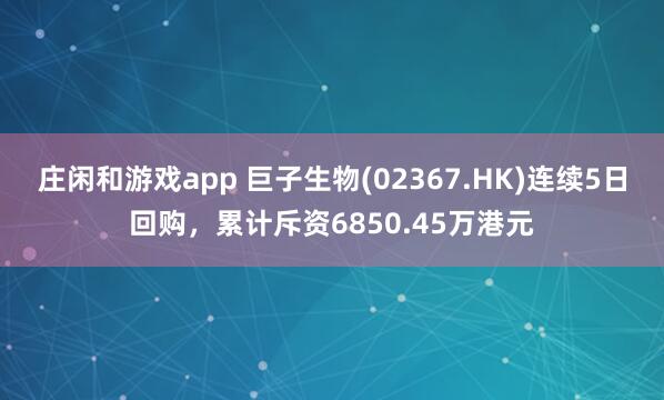莊閑和游戲app 巨子生物(02367.HK)連續5日回購,累計斥資6850.45萬港元