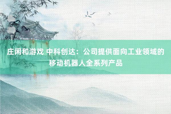 莊閑和游戲 中科創(chuàng)達(dá)：公司提供面向工業(yè)領(lǐng)域的移動(dòng)機(jī)器人全系列產(chǎn)品