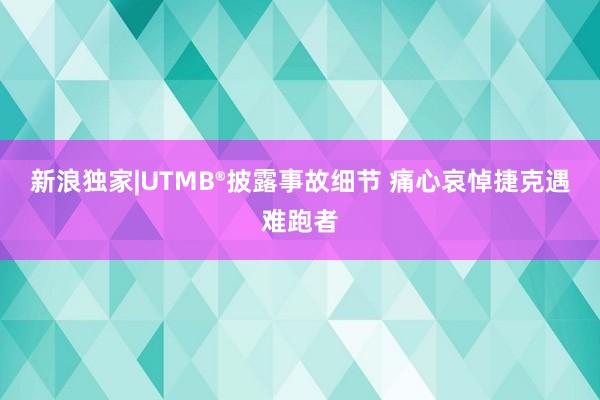 新浪獨家|UTMB?披露事故細節 痛心哀悼捷克遇難跑者