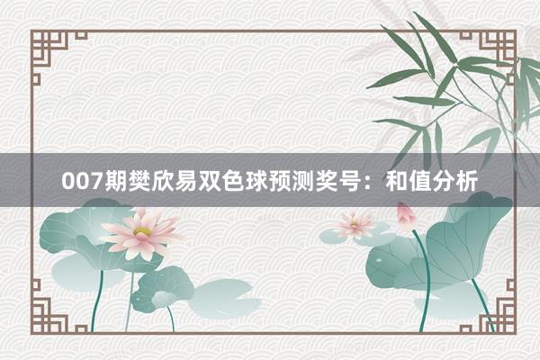 007期樊欣易雙色球預(yù)測(cè)獎(jiǎng)號(hào)：和值分析
