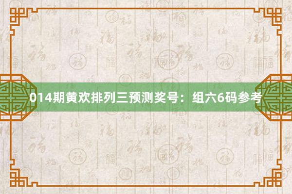 014期黃歡排列三預(yù)測獎號：組六6碼參考