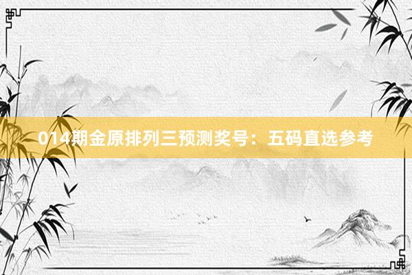 014期金原排列三預(yù)測(cè)獎(jiǎng)號(hào)：五碼直選參考