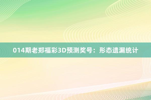 014期老鄭福彩3D預(yù)測獎(jiǎng)號(hào):形態(tài)遺漏統(tǒng)計(jì)