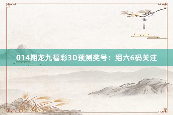 014期龍九福彩3D預(yù)測(cè)獎(jiǎng)號(hào):組六6碼關(guān)注