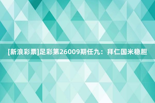 [新浪彩票]足彩第26009期任九：拜仁國米穩膽