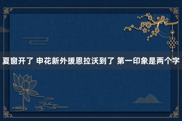 夏窗開了 申花新外援恩拉沃到了 第一印象是兩個字