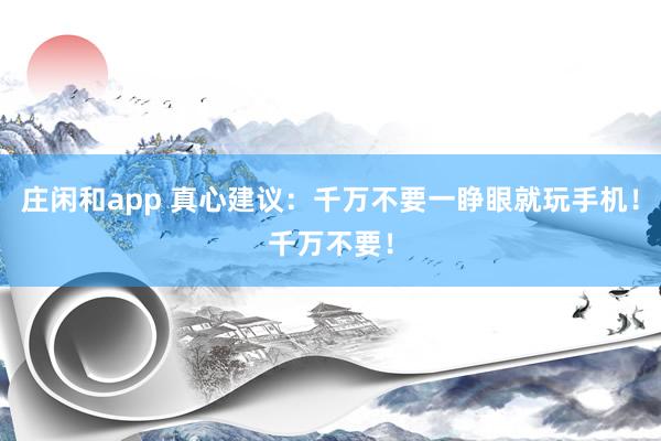 莊閑和app 真心建議:千萬不要一睜眼就玩手機(jī)!千萬不要!