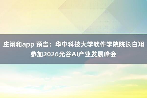 莊閑和app 預告:華中科技大學軟件學院院長白翔參加2026光谷AI產業(yè)發(fā)展峰會