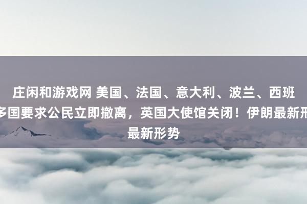 莊閑和游戲網 美國、法國、意大利、波蘭、西班牙多國要求公民立即撤離，英國大使館關閉！伊朗最新形勢
