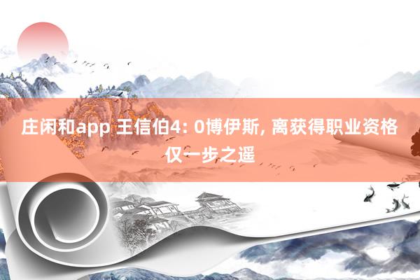 莊閑和app 王信伯4: 0博伊斯, 離獲得職業(yè)資格僅一步之遙