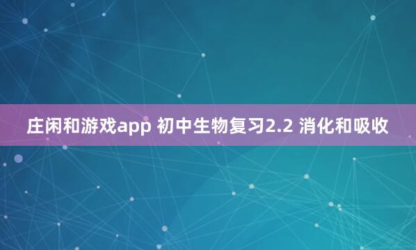 莊閑和游戲app 初中生物復(fù)習(xí)2.2 消化和吸收