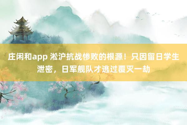 莊閑和app 淞滬抗戰慘敗的根源!只因留日學生泄密,日軍艦隊才逃過覆滅一劫