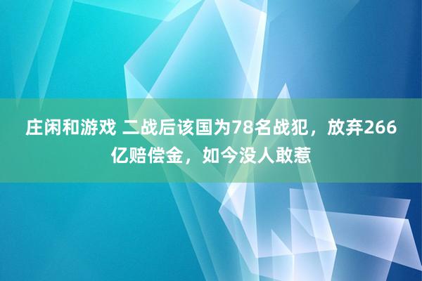 莊閑和游戲 二戰后該國為78名戰犯，放棄266億賠償金，如今沒人敢惹