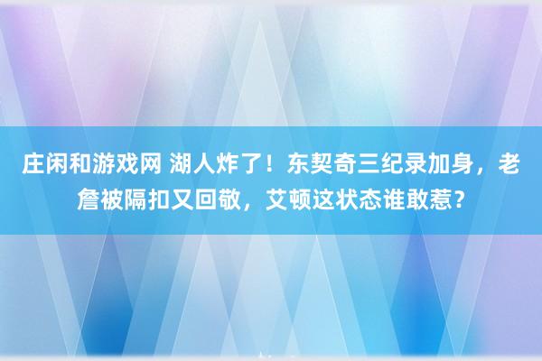 莊閑和游戲網 湖人炸了！東契奇三紀錄加身，老詹被隔扣又回敬，艾頓這狀態誰敢惹？