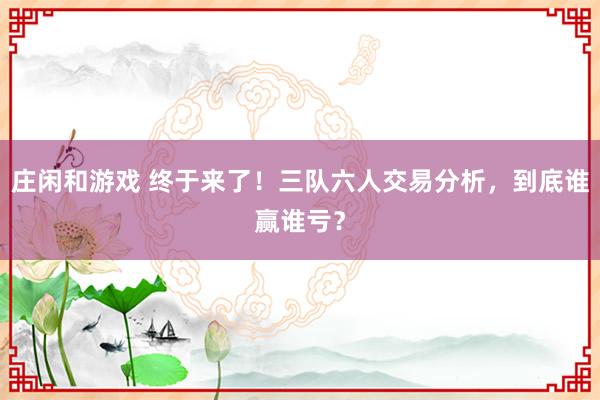 莊閑和游戲 終于來了!三隊六人交易分析,到底誰贏誰虧?