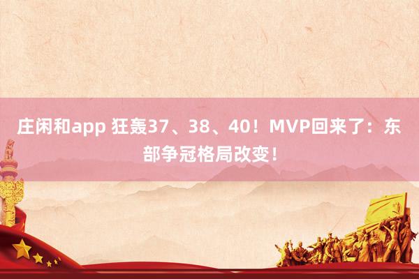 莊閑和app 狂轟37、38、40!MVP回來了:東部爭冠格局改變!