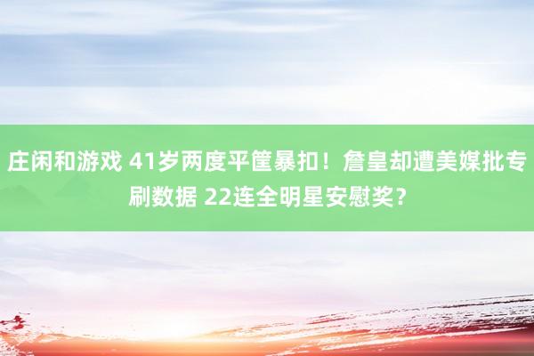 莊閑和游戲 41歲兩度平筐暴扣！詹皇卻遭美媒批專刷數據 22連全明星安慰獎？