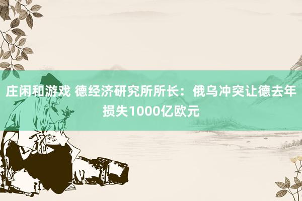 莊閑和游戲 德經濟研究所所長:俄烏沖突讓德去年損失1000億歐元