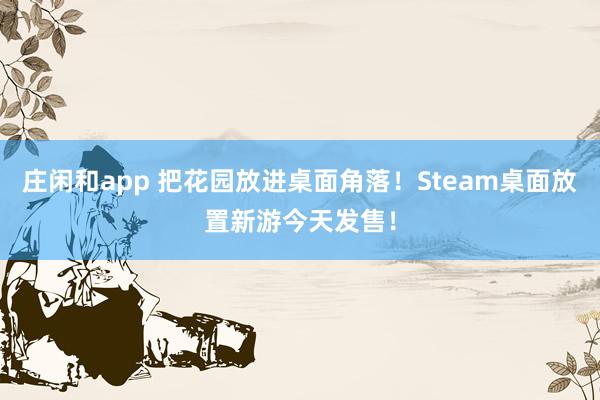 莊閑和app 把花園放進桌面角落!Steam桌面放置新游今天發售!