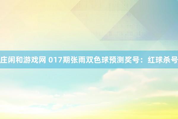 莊閑和游戲網 017期張雨雙色球預測獎號:紅球殺號