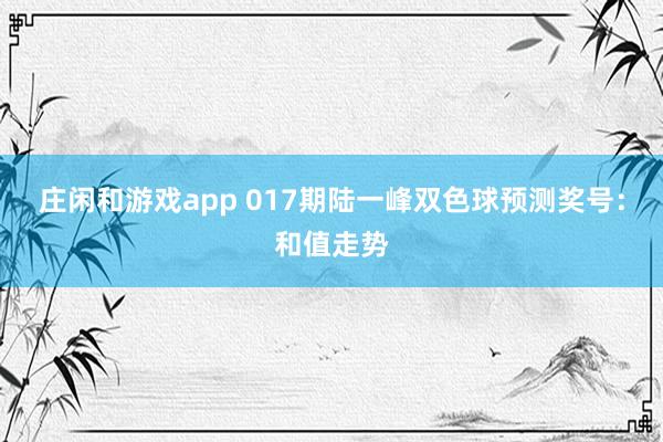 莊閑和游戲app 017期陸一峰雙色球預(yù)測獎(jiǎng)號:和值走勢