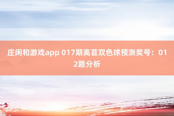 莊閑和游戲app 017期高蕓雙色球預(yù)測(cè)獎(jiǎng)號(hào):012路分析