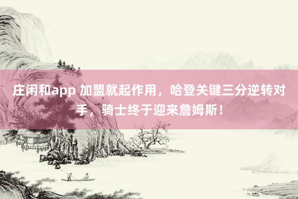 莊閑和app 加盟就起作用,哈登關鍵三分逆轉對手,騎士終于迎來詹姆斯!