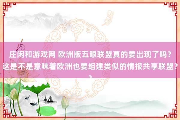 莊閑和游戲網(wǎng) 歐洲版五眼聯(lián)盟真的要出現(xiàn)了嗎?這是不是意味著歐洲也要組建類似的情報共享聯(lián)盟?