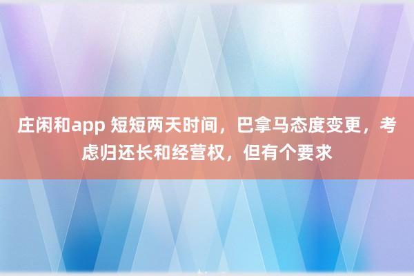 莊閑和app 短短兩天時間，巴拿馬態度變更，考慮歸還長和經營權，但有個要求