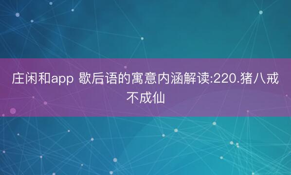莊閑和app 歇后語的寓意內(nèi)涵解讀:220.豬八戒不成仙