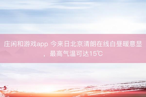 莊閑和游戲app 今來日北京清朗在線白晝暖意顯，最高氣溫可達15℃