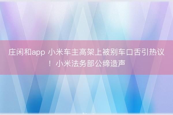 莊閑和app 小米車主高架上被別車口舌引熱議！小米法務(wù)部公締造聲